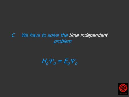 C We have to solve the time independent problem H o  o = E o  o Harry Kroto 2004.
