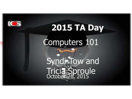 2015 TA Day Computers 101 Syndi Tow and Tricia Sproule October 26, 2015.