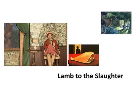 By Roald Dahl Lamb to the Slaughter.