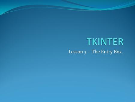 Lesson 3 - The Entry Box.. Last week We produced a Tkinter window with a label and a button Now we are going to create a new program that creates a Button.