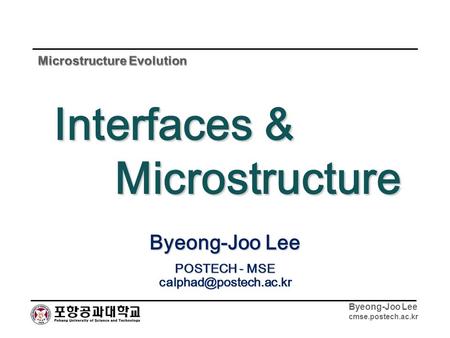 Byeong-Joo Lee cmse.postech.ac.kr Byeong-Joo Lee POSTECH - MSE Interfaces & Microstructure.