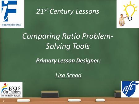 21 st Century Lessons Comparing Ratio Problem- Solving Tools Primary Lesson Designer: Lisa Schad 1.