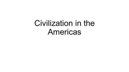 Civilization in the Americas. Hunters and Farmers in the Americas Human settlement in the Americas later than in Africa, Asia, and Europe but followed.