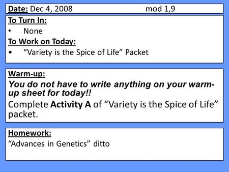 Date: Dec 4, 2008mod 1,9 Warm-up: You do not have to write anything on your warm- up sheet for today!! Complete Activity A of “Variety is the Spice of.