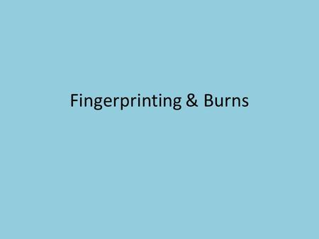 Fingerprinting & Burns. Fingerprints ALL FINGERPRINTS ARE PERMANENT AND INDIVIDUALLY UNIQUE No two fingerprints have ever been found to be alike. No two.