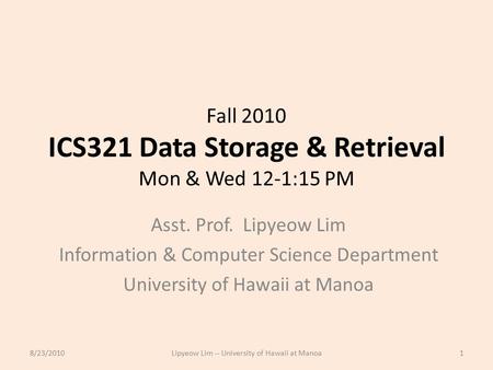 Fall 2010 ICS321 Data Storage & Retrieval Mon & Wed 12-1:15 PM Asst. Prof. Lipyeow Lim Information & Computer Science Department University of Hawaii at.