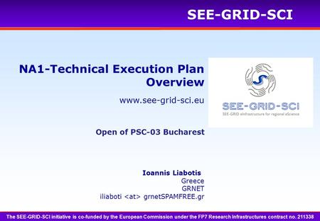 Www.see-grid-sci.eu SEE-GRID-SCI NA1-Technical Execution Plan Overview Open of PSC-03 Bucharest Ioannis Liabotis Greece GRNET iliaboti grnetSPAMFREE.gr.