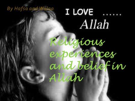 By Hafsa and Walaa Religious experiences and belief in Allah.
