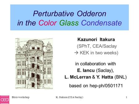 Blois workshopK. Itakura (CEA/Saclay)1 Perturbative Odderon in the Color Glass Condensate in collaboration with E. Iancu (Saclay), L. McLerran & Y. Hatta.