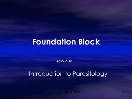 Foundation Block Introduction to Parasitology Foundation Block, 20091 2012- 2013.