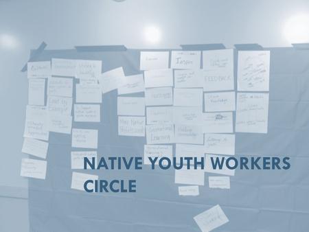 NATIVE YOUTH WORKERS CIRCLE. Mission Our mission is to grow the movement of youth workers, who lead and implement breakthroughs that strengthen native.