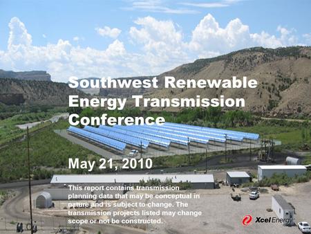 Southwest Renewable Energy Transmission Conference May 21, 2010 This report contains transmission planning data that may be conceptual in nature and is.