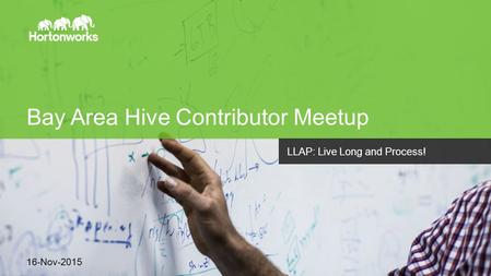 Page 1 © Hortonworks Inc. 2011 – 2014. All Rights Reserved Bay Area Hive Contributor Meetup 16-Nov-2015 LLAP: Live Long and Process!