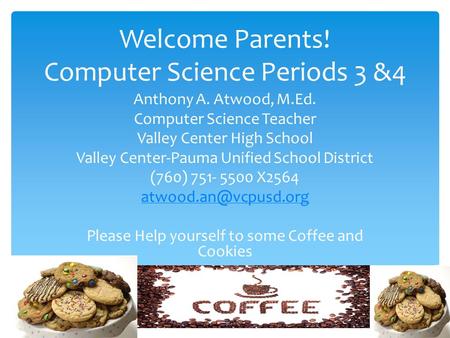 Welcome Parents! Computer Science Periods 3 &4 Anthony A. Atwood, M.Ed. Computer Science Teacher Valley Center High School Valley Center-Pauma Unified.