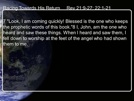 Racing Towards His Return Rev 21:9-27; 22:1-21 7 Look, I am coming quickly! Blessed is the one who keeps the prophetic words of this book.8 I, John,