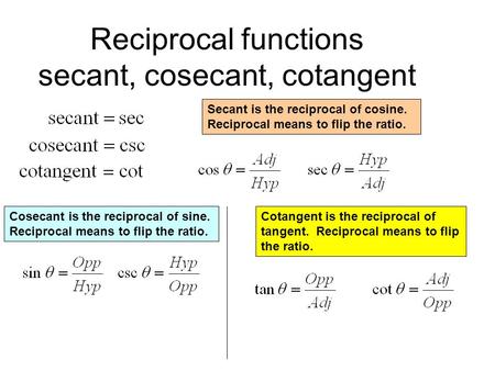 Reciprocal functions secant, cosecant, cotangent Secant is the reciprocal of cosine. Reciprocal means to flip the ratio. Cosecant is the reciprocal of.