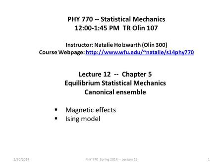 2/20/2014PHY 770 Spring 2014 -- Lecture 121 PHY 770 -- Statistical Mechanics 12:00-1:45 PM TR Olin 107 Instructor: Natalie Holzwarth (Olin 300) Course.
