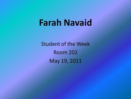 Farah Navaid Student of the Week Room 202 May 19, 2011.
