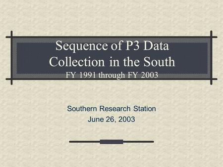 Sequence of P3 Data Collection in the South FY 1991 through FY 2003 Southern Research Station June 26, 2003.