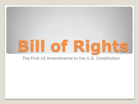 Bill of Rights The First 10 Amendments to the U.S. Constitution.
