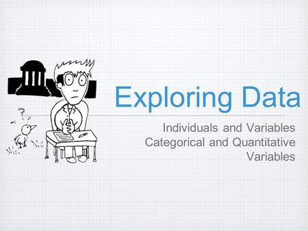Exploring Data Individuals and Variables Categorical and Quantitative Variables.