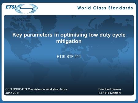 Key parameters in optimising low duty cycle mitigation ETSI STF 411 CEN DSRC/ITS Coexistence Workshop Ispra June 2011 Friedbert Berens STF411 Member.