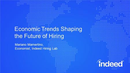 Economic Trends Shaping the Future of Hiring Mariano Mamertino, Economist, Indeed Hiring Lab.