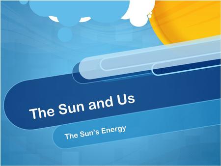 The Sun and Us The Sun’s Energy. Energy leaves the sun in the form of heat and electromagnetic radiation Result from the fusion reactions in the sun.