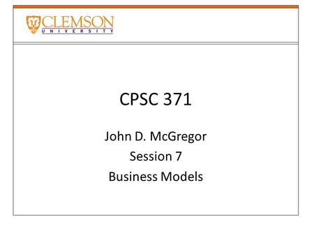 CPSC 371 John D. McGregor Session 7 Business Models.