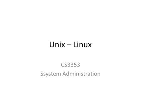 Unix – Linux CS3353 Ssystem Administration. OS The Operating System – Acts as the interface to all software, hardware, and users of a computer. – Requires.