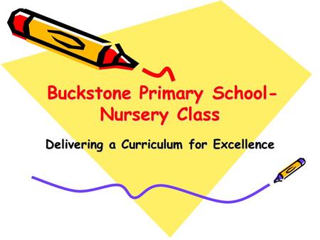 Buckstone Primary School- Nursery Class Buckstone Primary School- Nursery Class Delivering a Curriculum for Excellence.