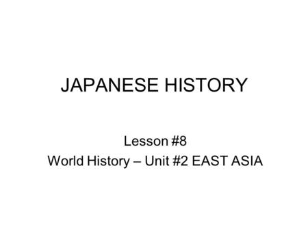 JAPANESE HISTORY Lesson #8 World History – Unit #2 EAST ASIA.