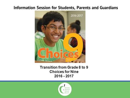 Information Session for Students, Parents and Guardians Transition from Grade 8 to 9 Choices for Nine 2016 - 2017.