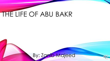 THE LIFE OF ABU BAKR By: Zanib Majeed MAIN TOPICS Who was Abu Bakr The loyal companion The closest of friends The unifying leader.