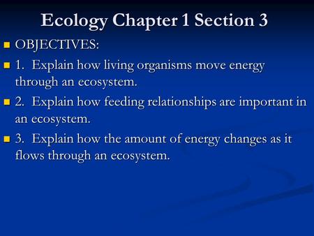 Ecology Chapter 1 Section 3 OBJECTIVES: OBJECTIVES: 1. Explain how living organisms move energy through an ecosystem. 1. Explain how living organisms.