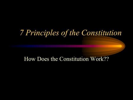 7 Principles of the Constitution How Does the Constitution Work??