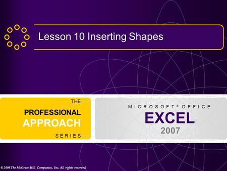 © 2008 The McGraw-Hill Companies, Inc. All rights reserved. EXCEL 2007 THE PROFESSIONAL APPROACH S E R I E S M I C R O S O F T ® O F F I C E Lesson 10.