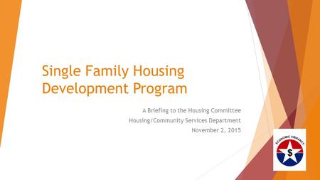 Single Family Housing Development Program A Briefing to the Housing Committee Housing/Community Services Department November 2, 2015.