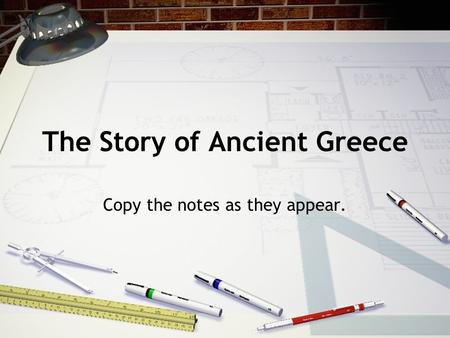The Story of Ancient Greece Copy the notes as they appear.