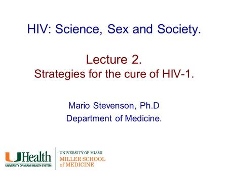 HIV: Science, Sex and Society. Lecture 2. Strategies for the cure of HIV-1. Mario Stevenson, Ph.D Department of Medicine.