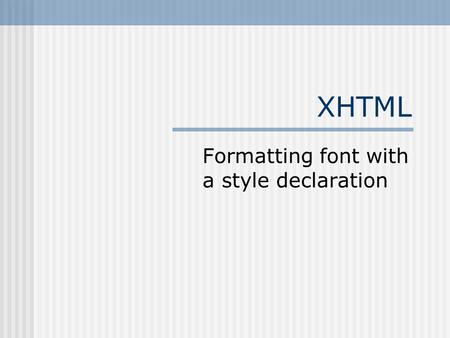 XHTML Formatting font with a style declaration. Formatting Font HTML uses the font tag to change size and family of font But… the font tag is being deprecated.