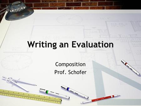 Writing an Evaluation Composition Prof. Schofer. Evaluation Writing You set the criteria which you are judging--in this case, the criteria for the film.