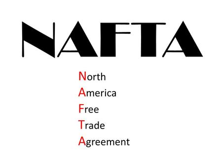 NAFTA N orth A merica F ree T rade A greement. Tariff/Duty: A tax on imports and exports.