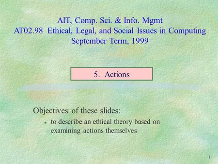 AIT, Comp. Sci. & Info. Mgmt AT02.98 Ethical, Legal, and Social Issues in Computing September Term, 1999 1 Objectives of these slides: l to describe an.