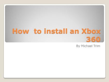 How to install an Xbox 360 By Michael Trim. Step 1 Position the Xbox where desired and then insert the ‘HDMI Cable/ Component Cable’ into the back of.