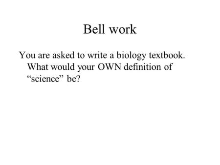 Bell work You are asked to write a biology textbook. What would your OWN definition of “science” be?