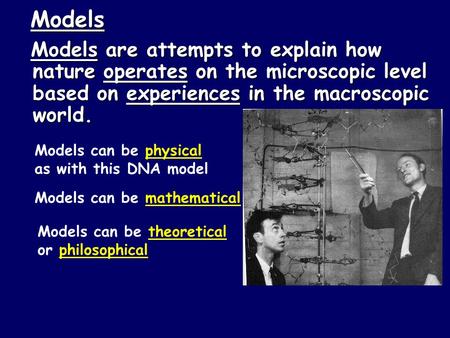 Models Models are attempts to explain how nature operates on the microscopic level based on experiences in the macroscopic world. Models can be physical.
