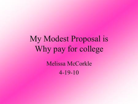 My Modest Proposal is Why pay for college Melissa McCorkle 4-19-10.