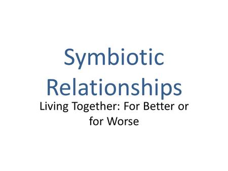 Symbiotic Relationships Living Together: For Better or for Worse.
