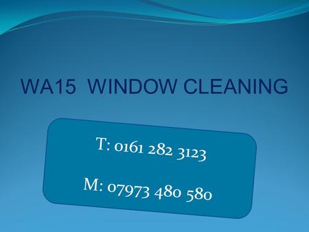 WA15 WINDOW CLEANING T: 0161 282 3123 M: 07973 480 580.